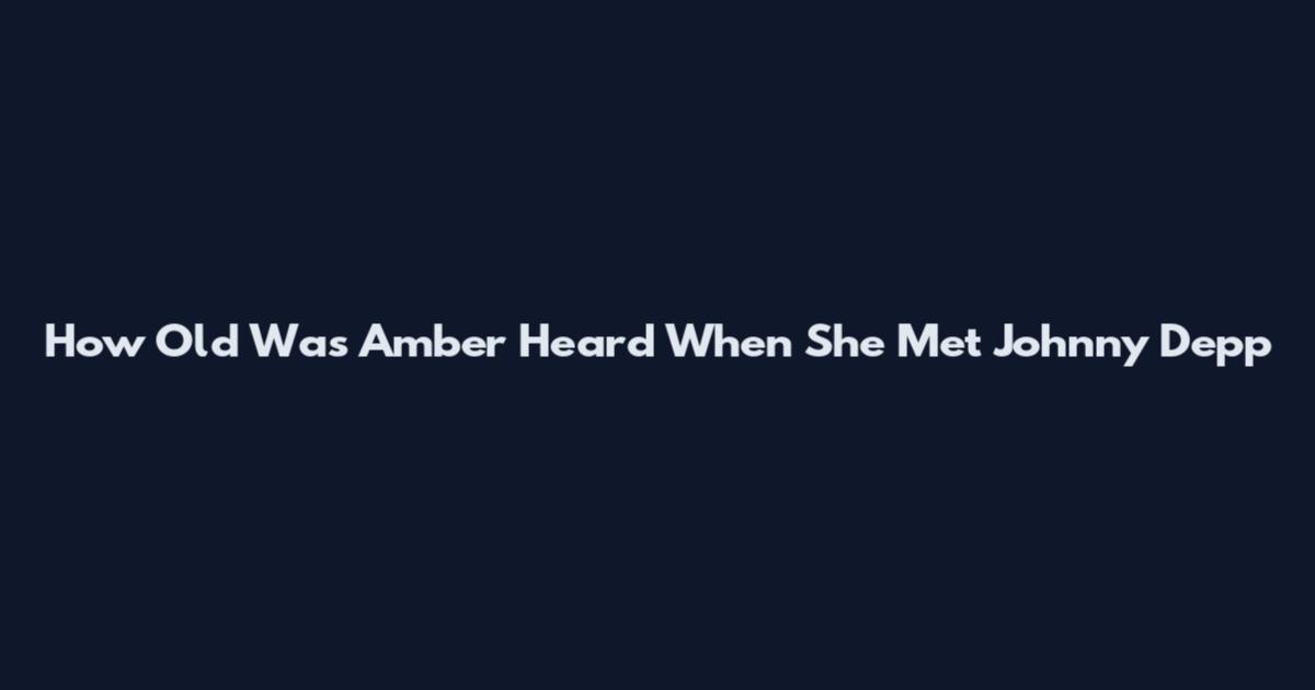 How Old Was Amber Heard When She Met Johnny Depp