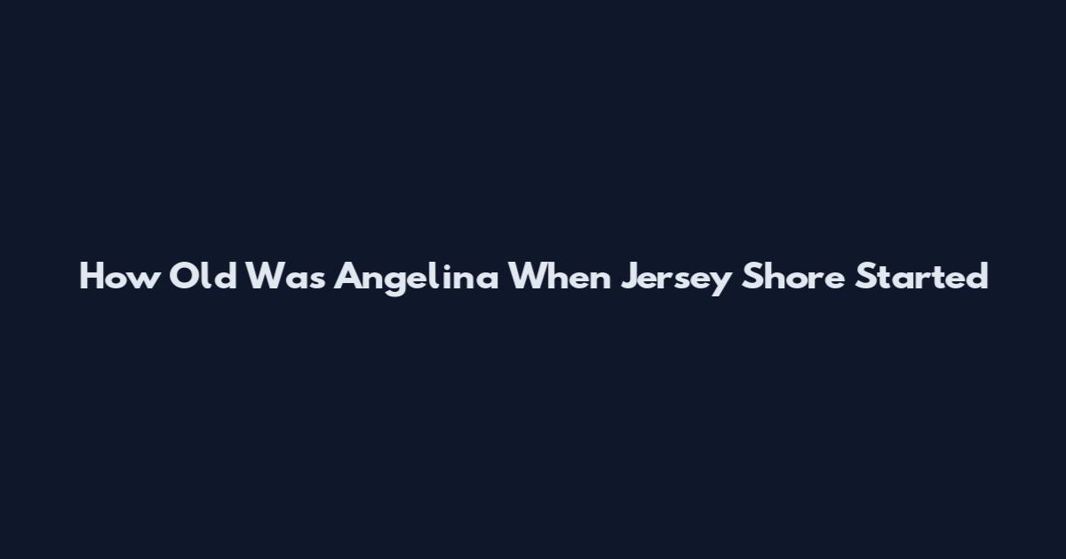 How Old Was Angelina When Jersey Shore Started