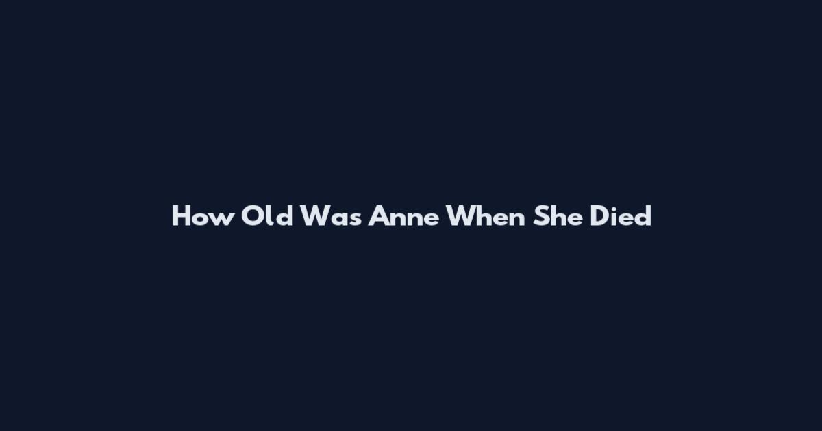 How Old Was Anne When She Died