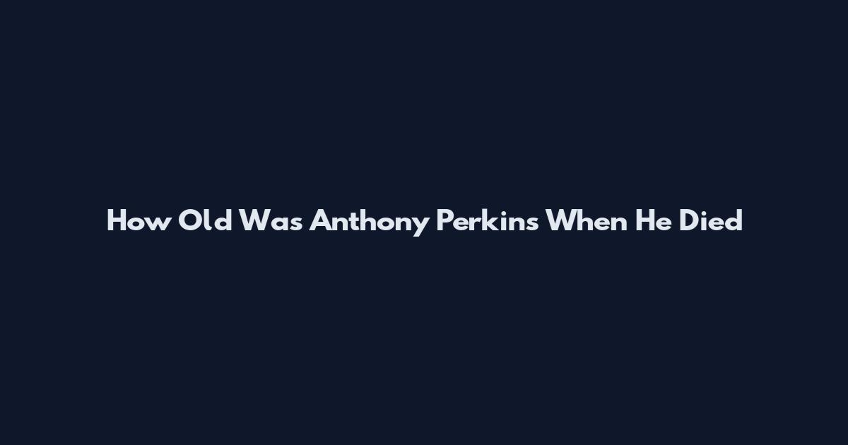 How Old Was Anthony Perkins When He Died