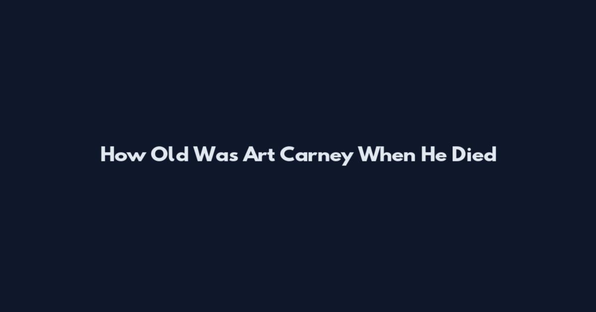 How Old Was Art Carney When He Died