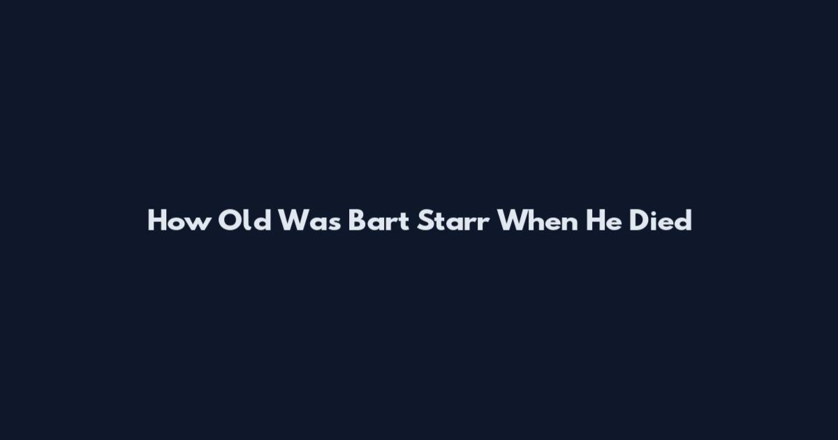 How Old Was Bart Starr When He Died