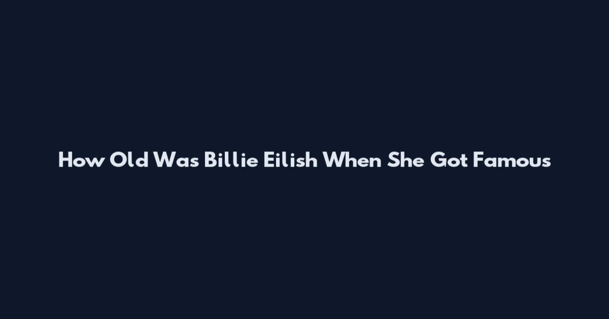 How Old Was Billie Eilish When She Got Famous