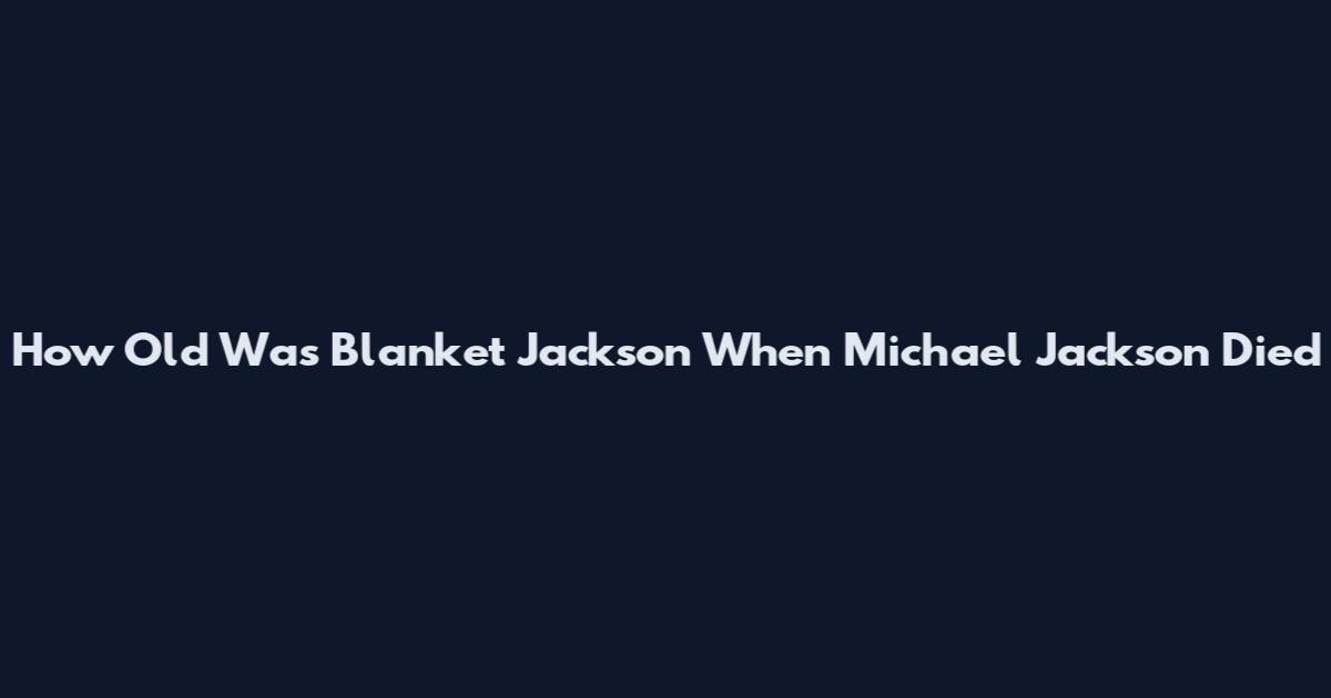 How Old Was Blanket Jackson When Michael Jackson Died