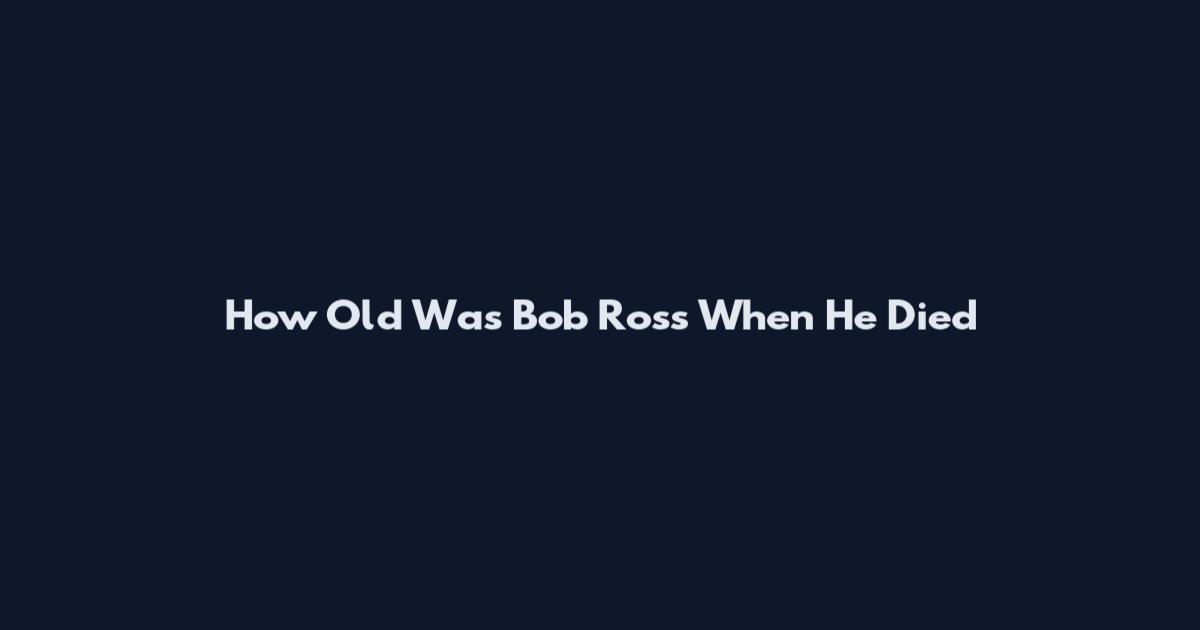 How Old Was Bob Ross When He Died
