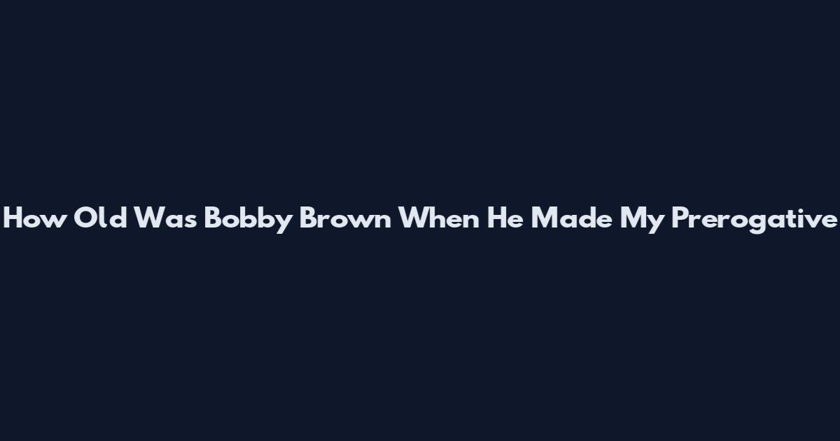 How Old Was Bobby Brown When He Made My Prerogative