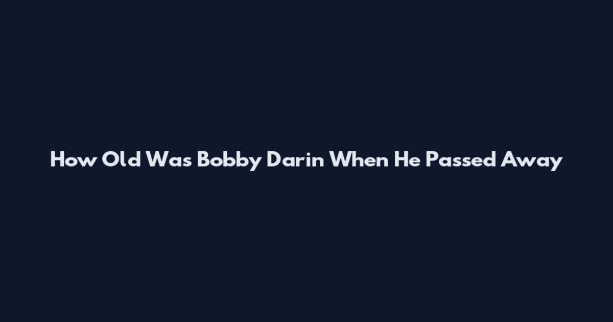 How Old Was Bobby Darin When He Passed Away