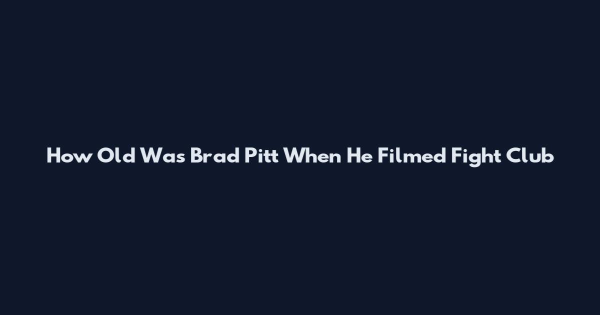 How Old Was Brad Pitt When He Filmed Fight Club