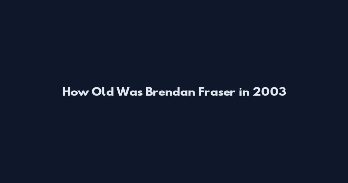How Old Was Brendan Fraser in 2003
