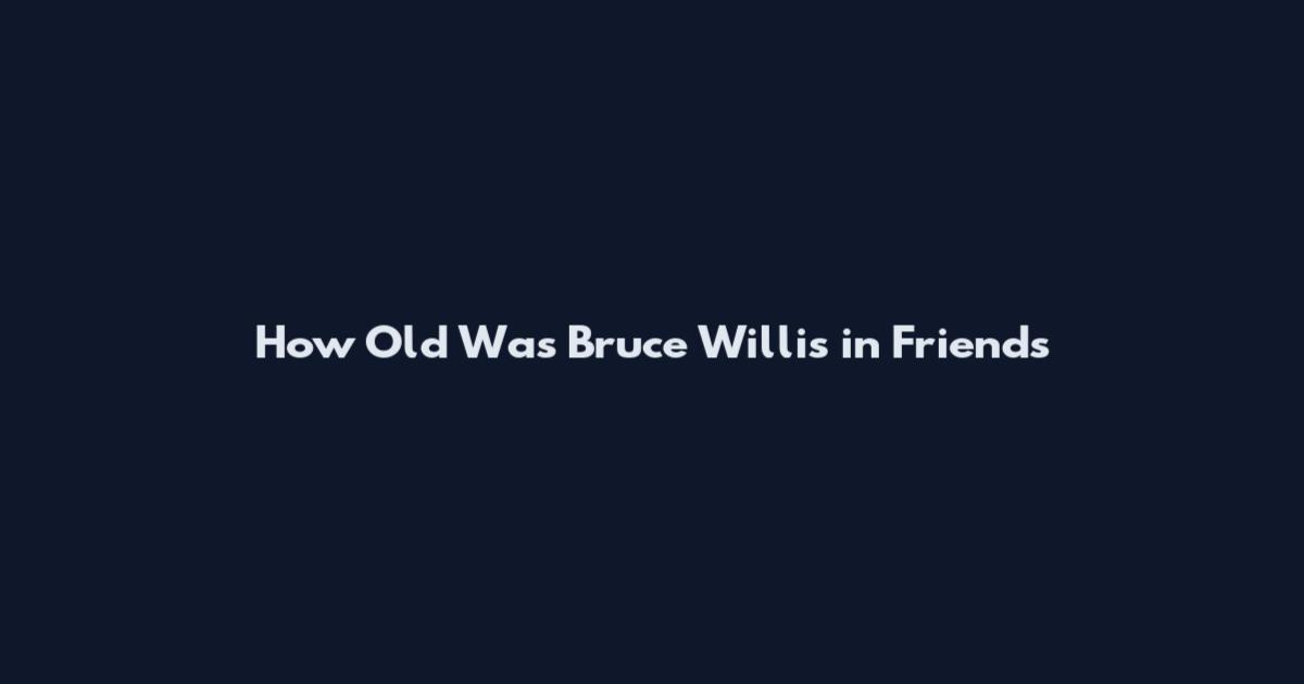 How Old Was Bruce Willis in Friends