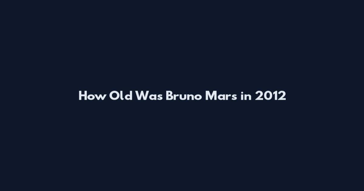 How Old Was Bruno Mars in 2012