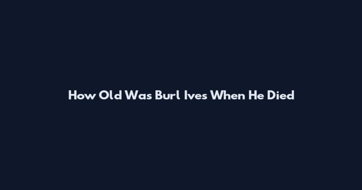 How Old Was Burl Ives When He Died