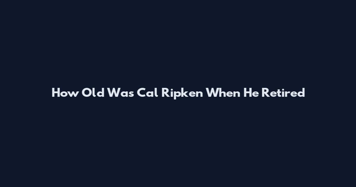 How Old Was Cal Ripken When He Retired