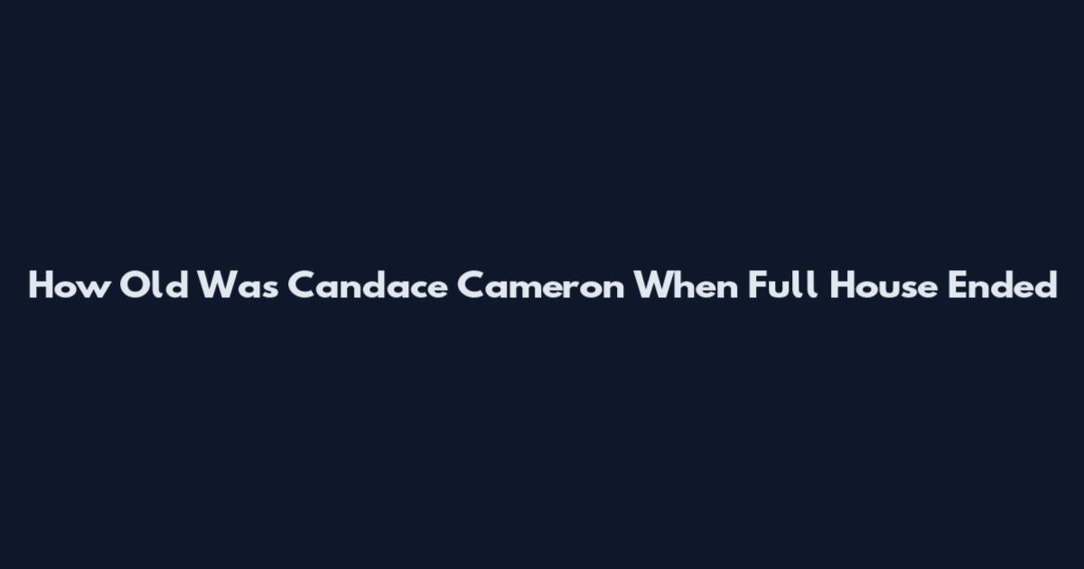 How Old Was Candace Cameron When Full House Ended