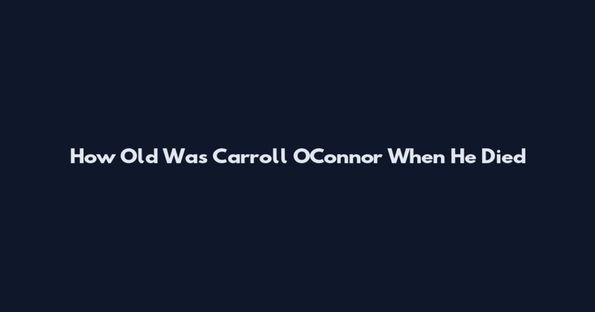 How Old Was Carroll O'Connor When He Died