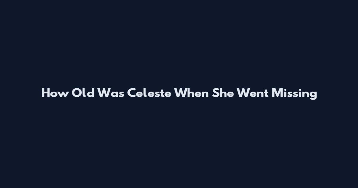 How Old Was Celeste When She Went Missing