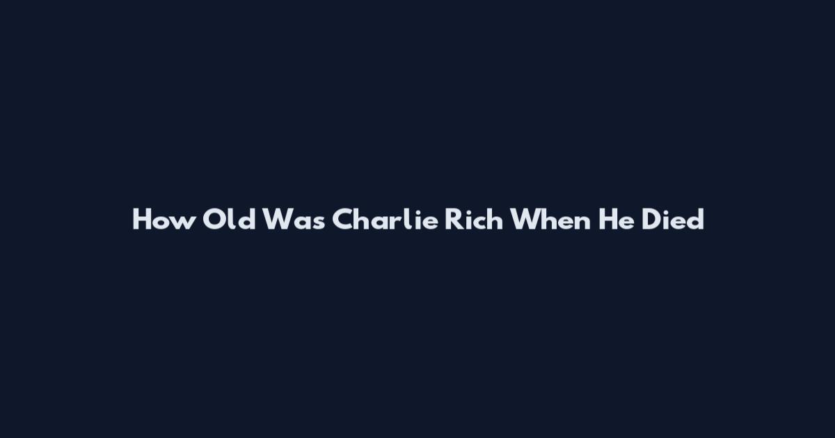 How Old Was Charlie Rich When He Died