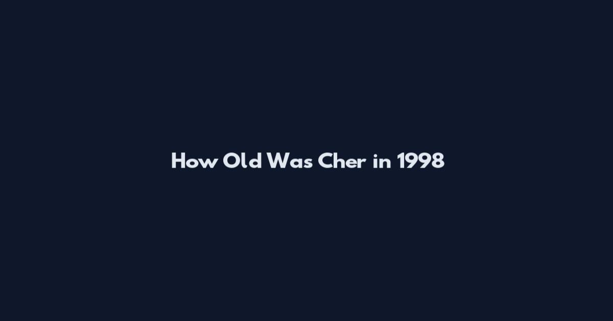 How Old Was Cher in 1998