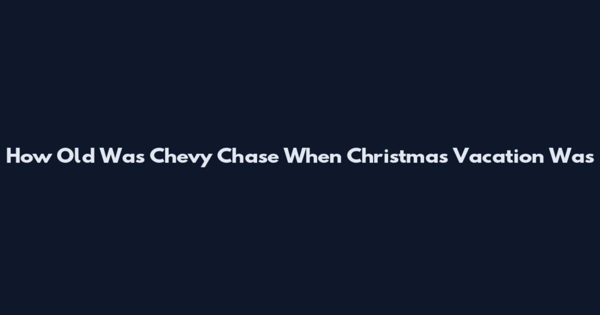 How Old Was Chevy Chase When "Christmas Vacation" Was