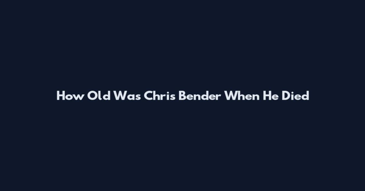 How Old Was Chris Bender When He Died