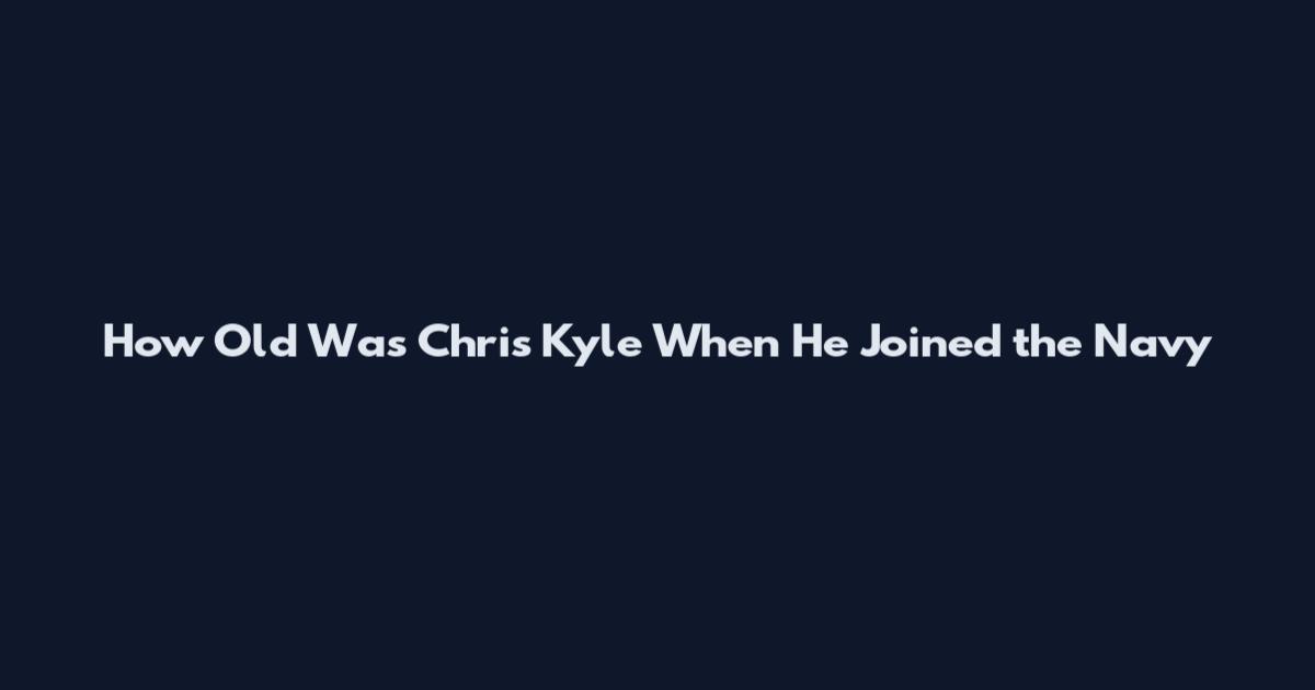 How Old Was Chris Kyle When He Joined the Navy