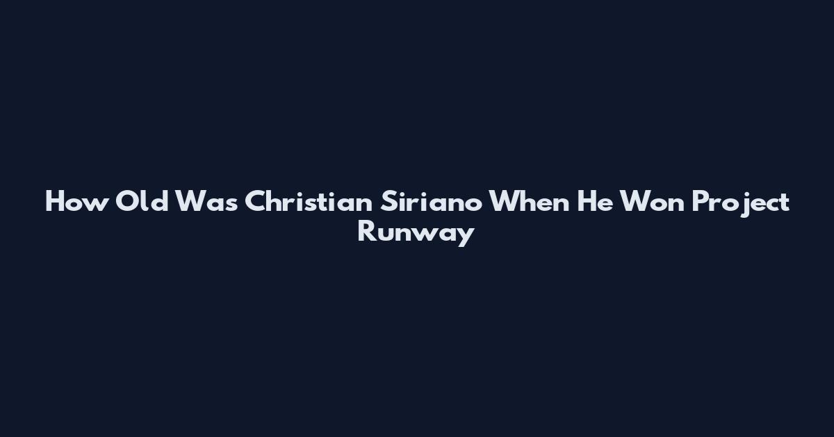 How Old Was Christian Siriano When He Won Project Runway