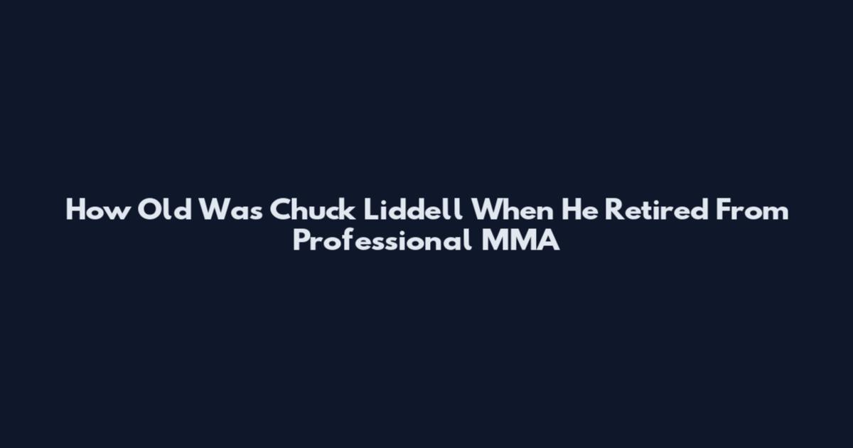 How Old Was Chuck Liddell When He Retired From Professional MMA