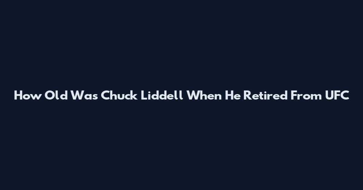 How Old Was Chuck Liddell When He Retired From UFC