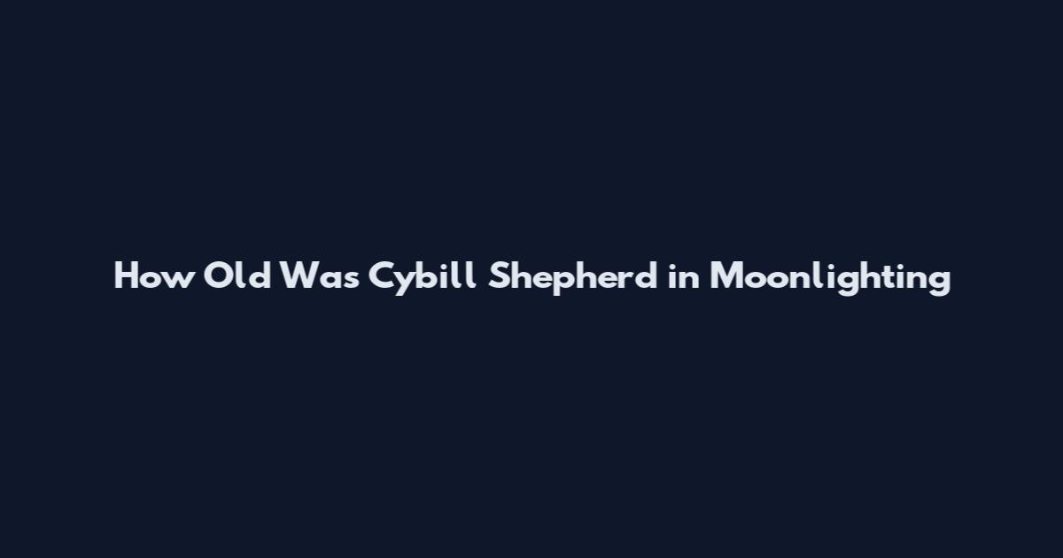 How Old Was Cybill Shepherd in Moonlighting
