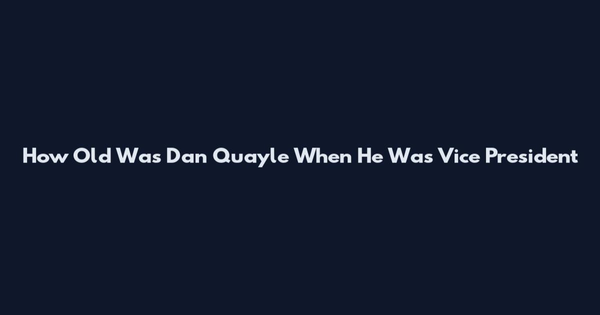 How Old Was Dan Quayle When He Was Vice President