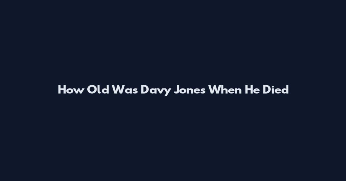 How Old Was Davy Jones When He Died