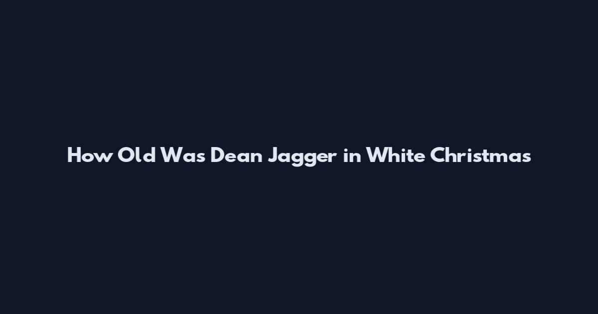 How Old Was Dean Jagger in White Christmas