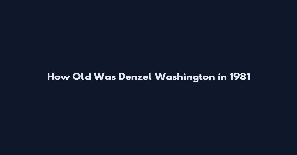 How Old Was Denzel Washington in 1981
