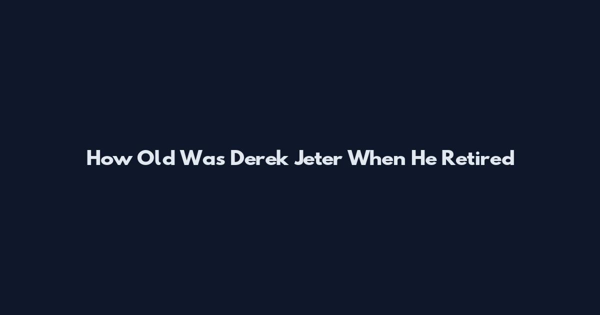 How Old Was Derek Jeter When He Retired