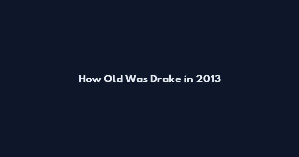 How Old Was Drake in 2013