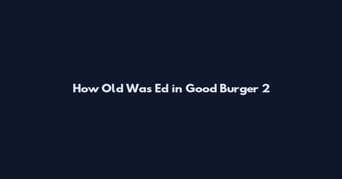How Old Was Ed in Good Burger 2