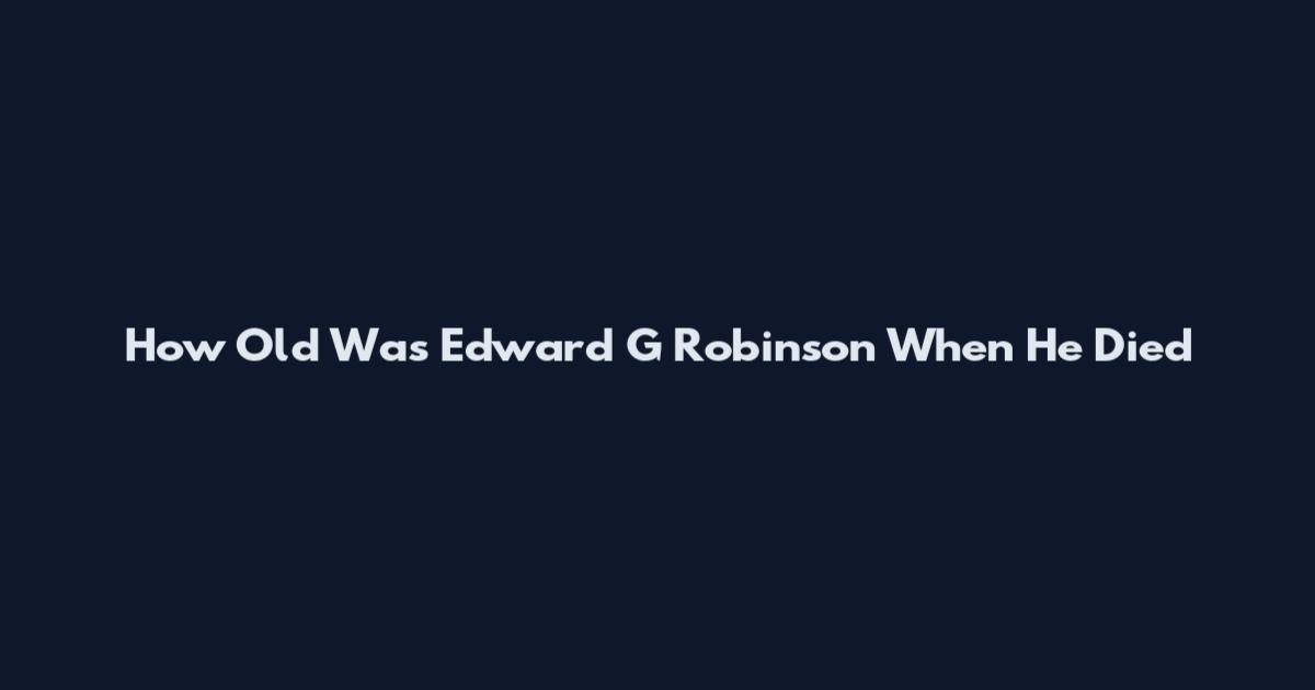 How Old Was Edward G Robinson When He Died