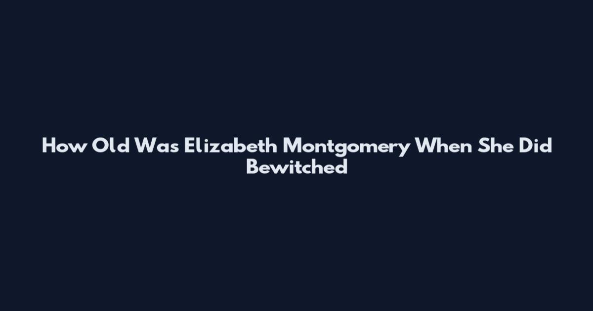 How Old Was Elizabeth Montgomery When She Did Bewitched