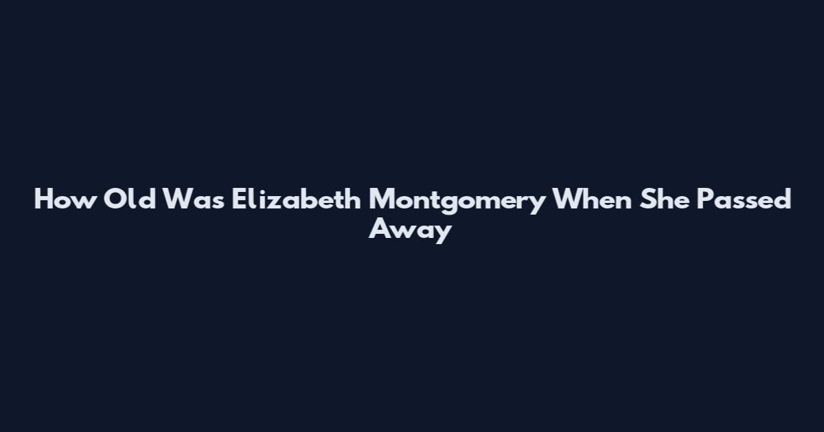 How Old Was Elizabeth Montgomery When She Passed Away