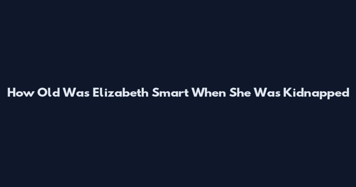 How Old Was Elizabeth Smart When She Was Kidnapped