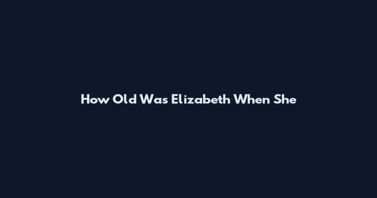How Old Was Elizabeth When She