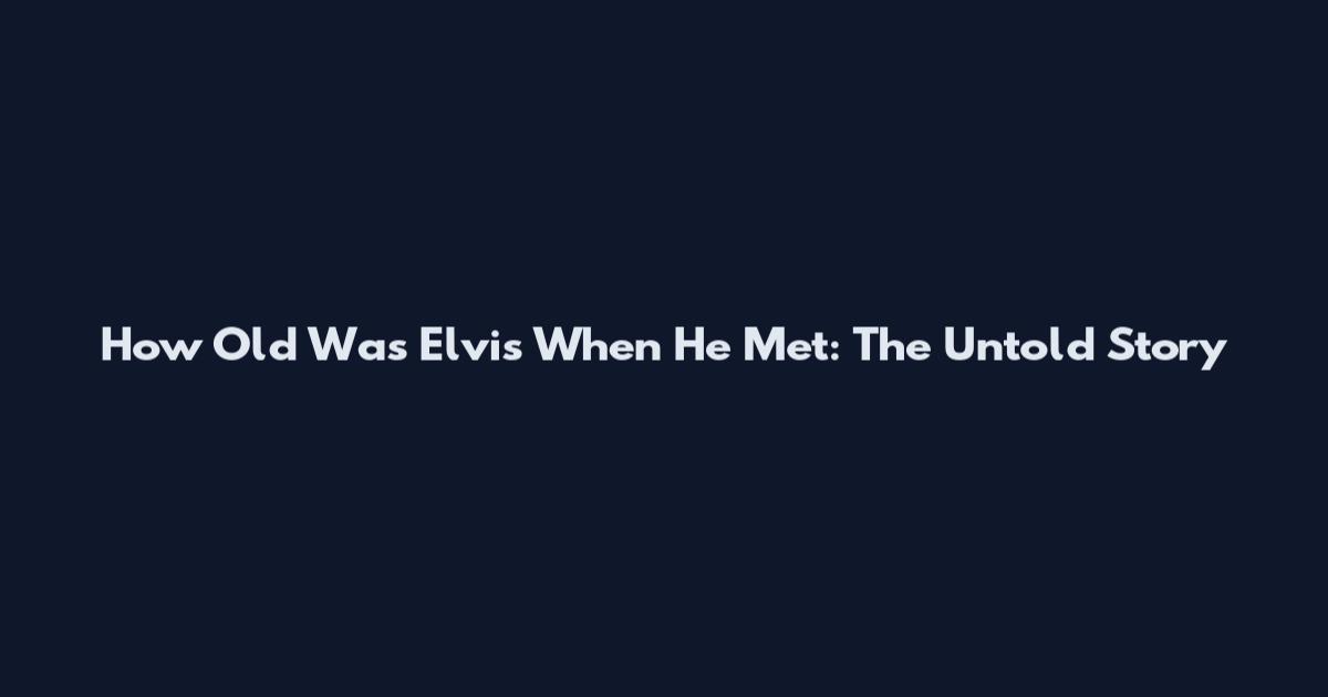 How Old Was Elvis When He Met: The Untold Story