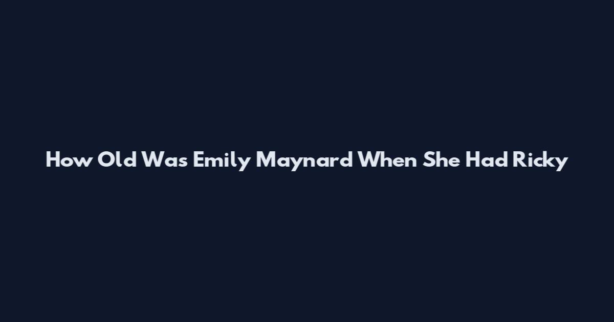 How Old Was Emily Maynard When She Had Ricky