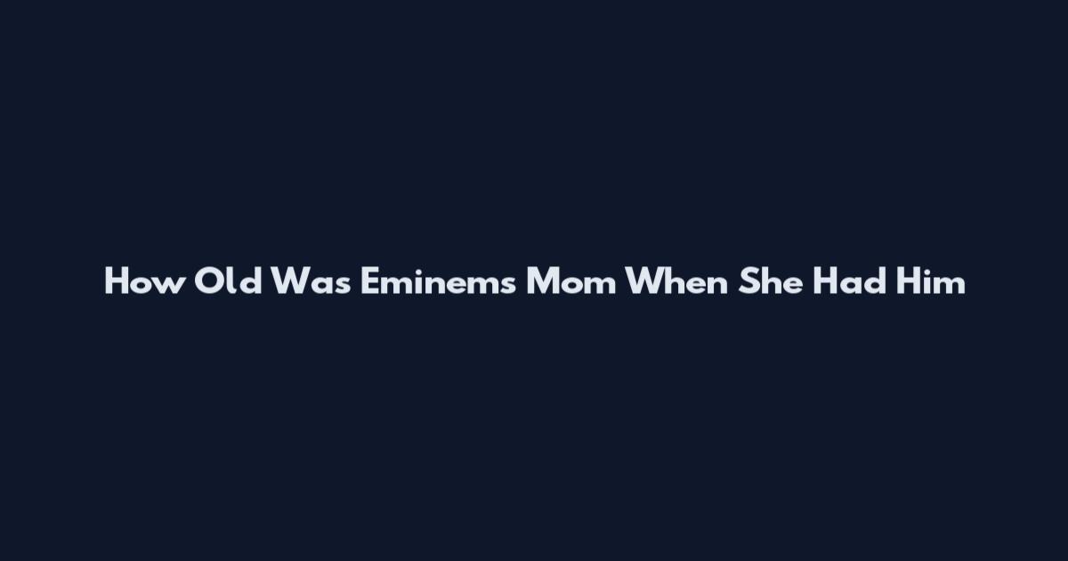 How Old Was Eminem's Mom When She Had Him