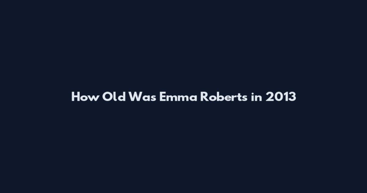 How Old Was Emma Roberts in 2013