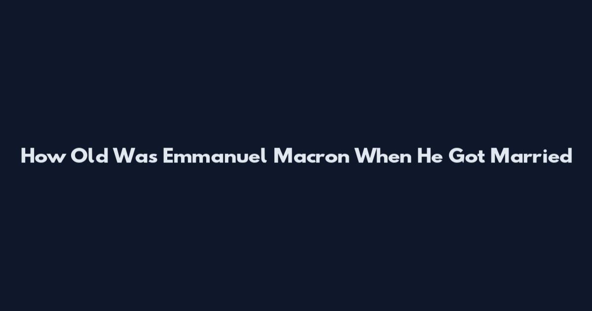 How Old Was Emmanuel Macron When He Got Married