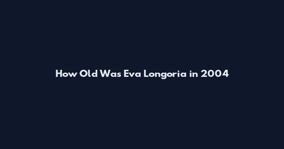 How Old Was Eva Longoria in 2004