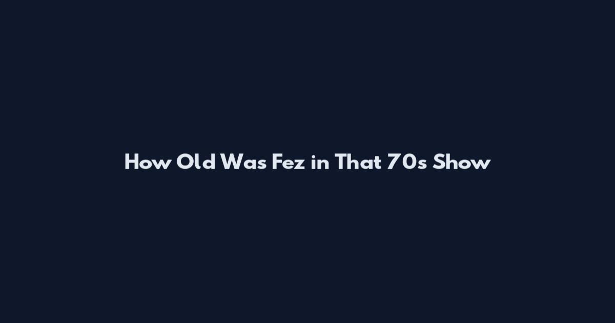 How Old Was Fez in That 70s Show