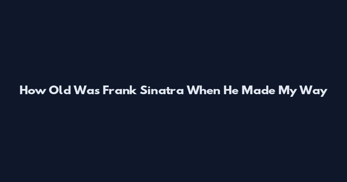 How Old Was Frank Sinatra When He Made My Way