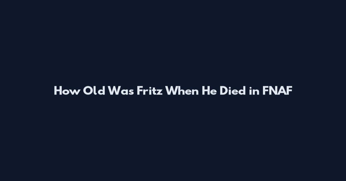 How Old Was Fritz When He Died in FNAF